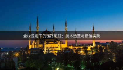 全栈视角下的链路追踪：技术选型与最佳实践