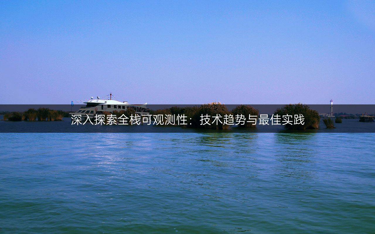 深入探索全栈可观测性：技术趋势与最佳实践