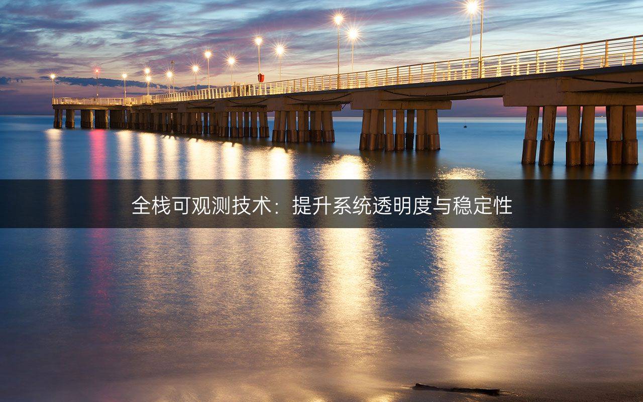 全栈可观测技术：提升系统透明度与稳定性